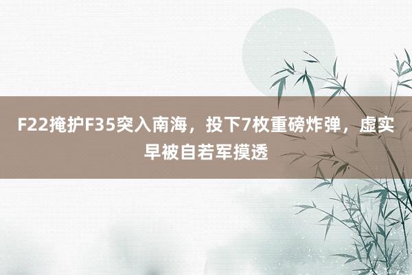 F22掩护F35突入南海，投下7枚重磅炸弹，虚实早被自若军摸透