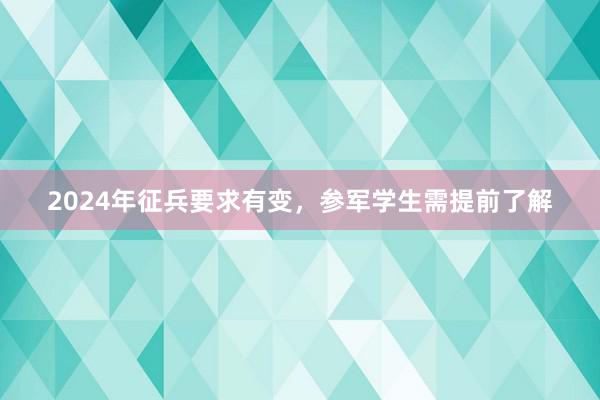 2024年征兵要求有变，参军学生需提前了解