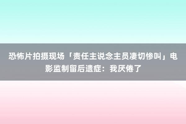 恐怖片拍摄现场「责任主说念主员凄切惨叫」　电影监制留后遗症：我厌倦了