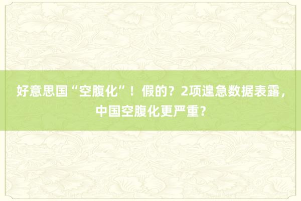 好意思国“空腹化”！假的？2项遑急数据表露，中国空腹化更严重？