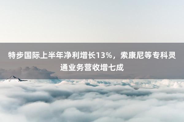 特步国际上半年净利增长13%，索康尼等专科灵通业务营收增七成