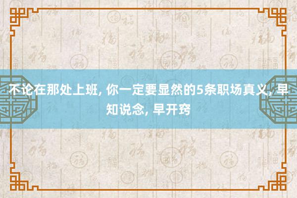 不论在那处上班, 你一定要显然的5条职场真义, 早知说念, 早开窍