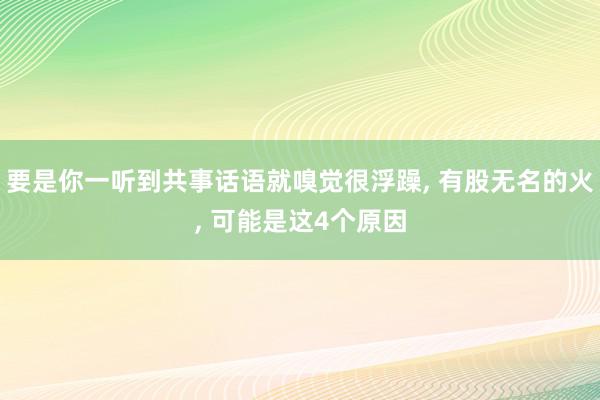 要是你一听到共事话语就嗅觉很浮躁, 有股无名的火, 可能是这4个原因