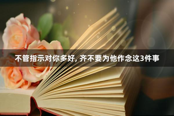 不管指示对你多好, 齐不要为他作念这3件事