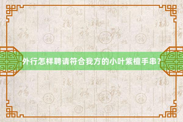 外行怎样聘请符合我方的小叶紫檀手串？