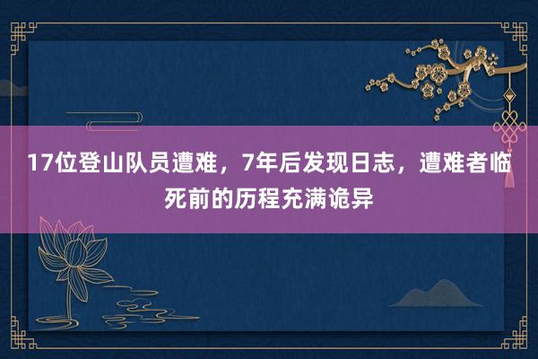 17位登山队员遭难，7年后发现日志，遭难者临死前的历程充满诡异