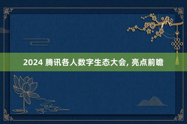 2024 腾讯各人数字生态大会, 亮点前瞻