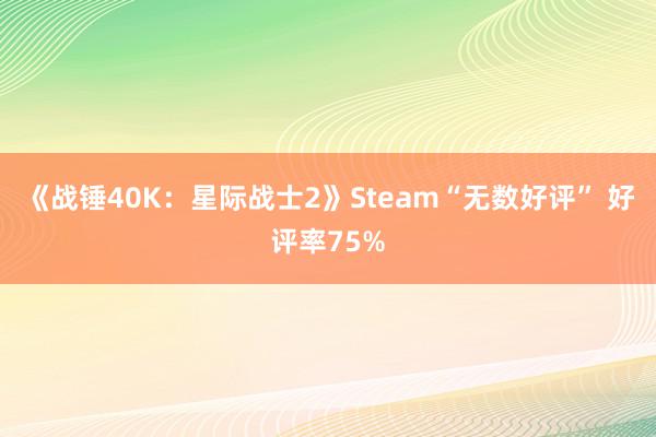 《战锤40K：星际战士2》Steam“无数好评” 好评率75%