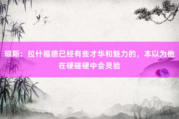 琼斯：拉什福德已经有些才华和魅力的，本以为他在硬碰硬中会灵验