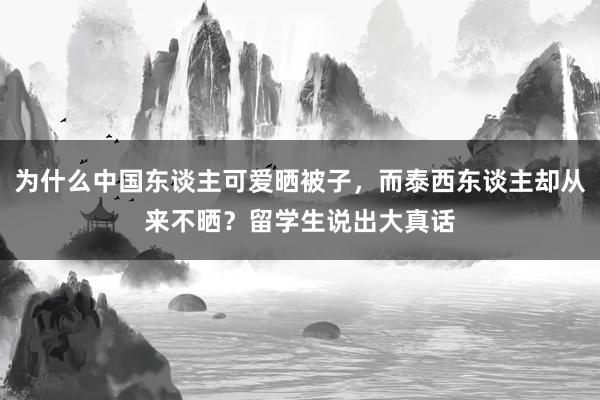 为什么中国东谈主可爱晒被子，而泰西东谈主却从来不晒？留学生说出大真话