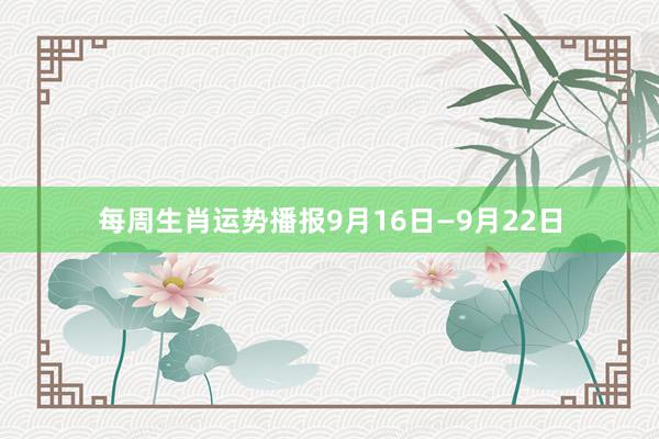 每周生肖运势播报9月16日—9月22日