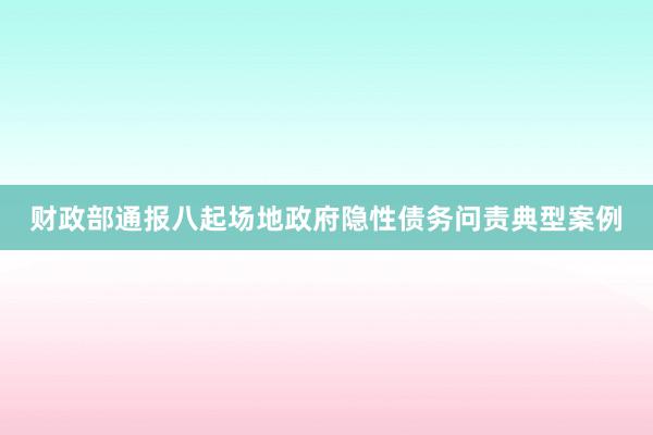 财政部通报八起场地政府隐性债务问责典型案例