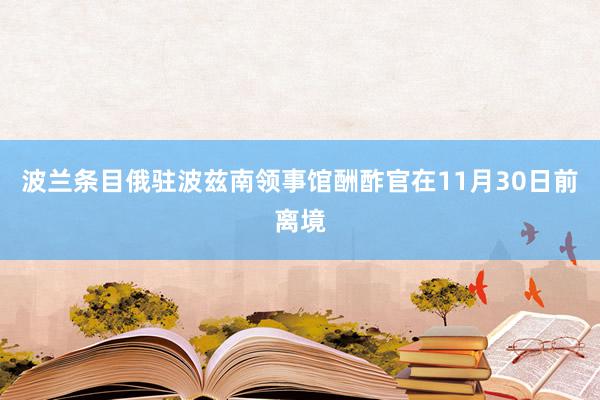 波兰条目俄驻波兹南领事馆酬酢官在11月30日前离境