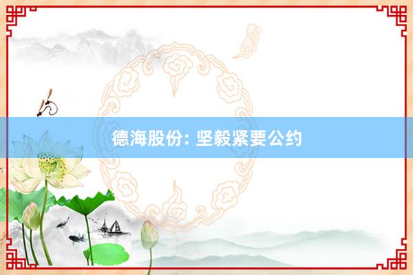 德海股份: 坚毅紧要公约