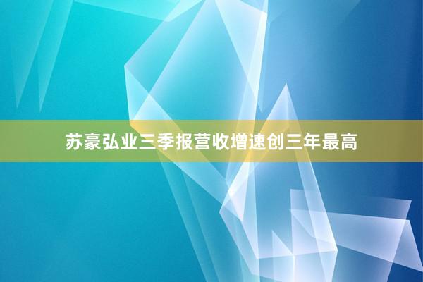 苏豪弘业三季报营收增速创三年最高