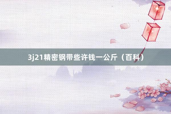 3j21精密钢带些许钱一公斤（百科）